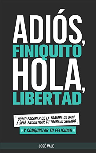 Adiós, Finiquito. Hola, Libertad: Cómo escapar de la trampa de 9am a 5pm, encontrar tu trabajo soñado y conquistar tu felicidad