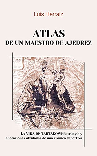 Atlas de un maestro de ajedrez: La vida de Tartakower: trilogía y anotaciones olvidadas de una crónica deportiva
