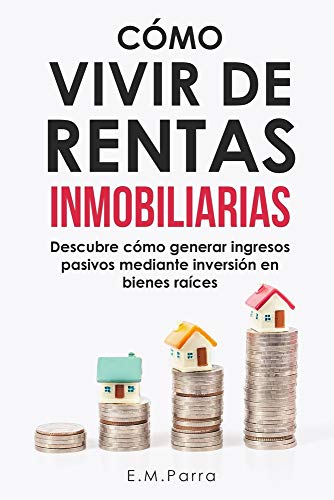 CÓMO VIVIR DE RENTAS INMOBILIARIAS: Descubre cómo generar ingresos pasivos mediante inversión en bienes raíces