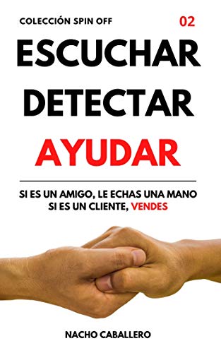 ESCUCHAR DETECTAR AYUDAR. Si es un amigo, le echas una mano. Si es un cliente, vendes. : Marketing y ventas para emprendedores, empleados y si buscas trabajo. (COLECCIÓN SPIN OFF)