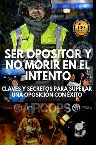 Ser opositor y no morir en el intento: Claves y secretos para superar una oposición con éxito